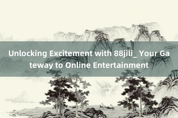 Unlocking Excitement with 88jili_ Your Gateway to Online Entertainment