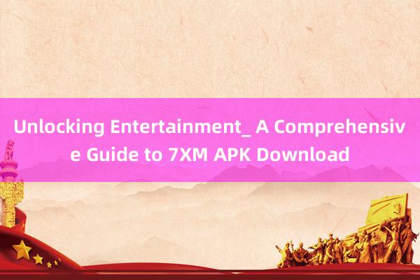 Unlocking Entertainment_ A Comprehensive Guide to 7XM APK Download