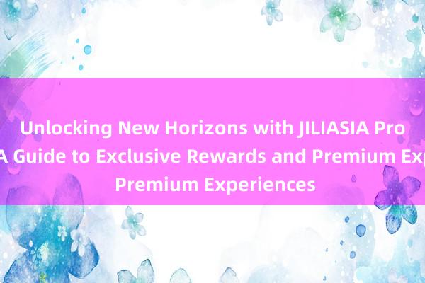 Unlocking New Horizons with JILIASIA Promotion_ A Guide to Exclusive Rewards and Premium Experiences