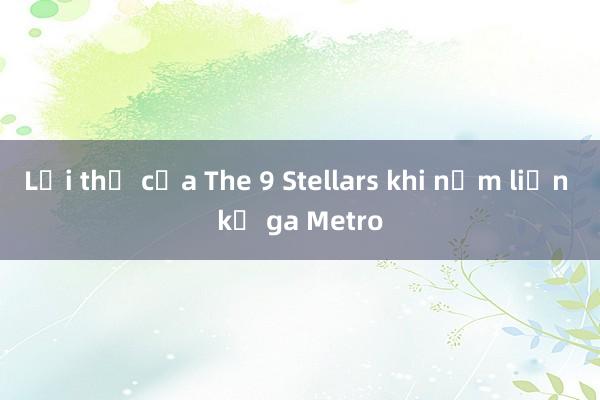 Lợi thế của The 9 Stellars khi nằm liền kề ga Metro