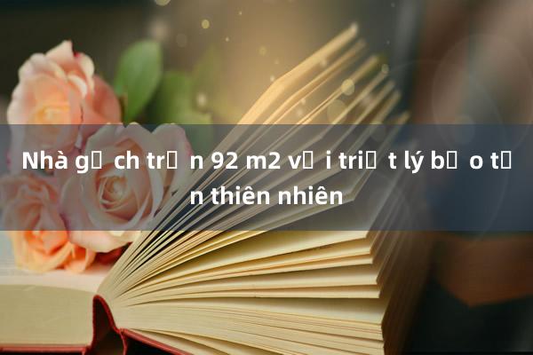 Nhà gạch trần 92 m2 với triết lý bảo tồn thiên nhiên