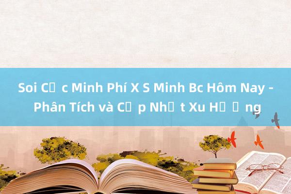 Soi Cực Minh Phí X S Minh Bc Hôm Nay - Phân Tích và Cập Nhật Xu Hướng