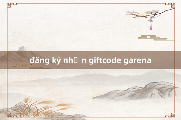 đăng ký nhận giftcode garena