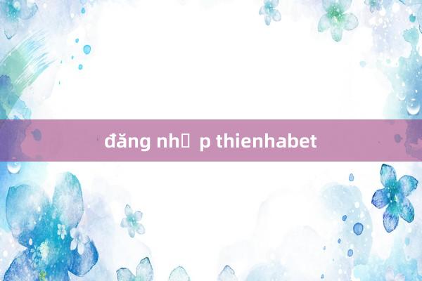 đăng nhập thienhabet