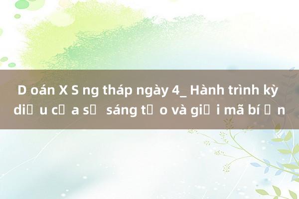 D oán X S ng tháp ngày 4_ Hành trình kỳ diệu của sự sáng tạo và giải mã bí ẩn