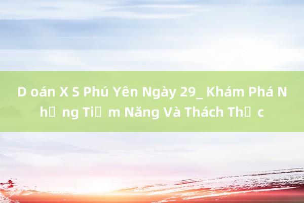 D oán X S Phú Yên Ngày 29_ Khám Phá Những Tiềm Năng Và Thách Thức