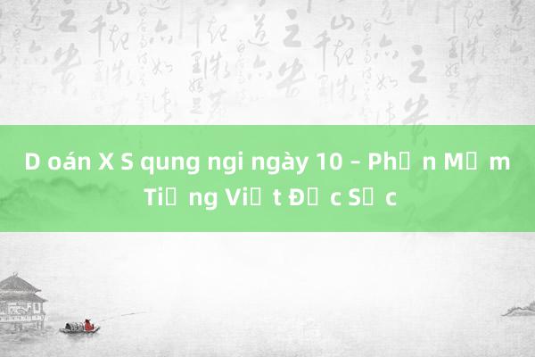 D oán X S qung ngi ngày 10 – Phần Mềm Tiếng Việt Đặc Sắc