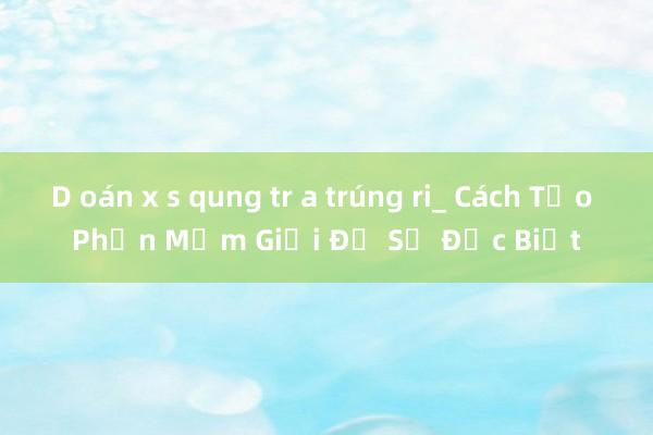 D oán x s qung tr a trúng ri_ Cách Tạo Phần Mềm Giải Đố Số Đặc Biệt