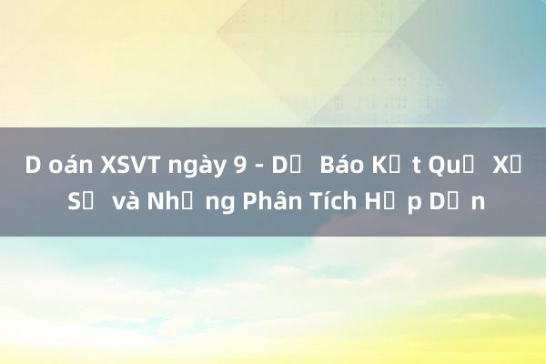 D oán XSVT ngày 9 - Dự Báo Kết Quả Xổ Số và Những Phân Tích Hấp Dẫn