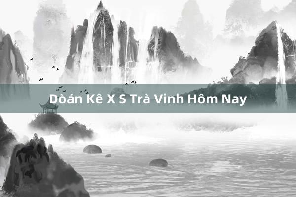 Dòán Kê X S Trà Vinh Hôm Nay