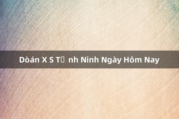 Dòán X S Tỉnh Ninh Ngày Hôm Nay