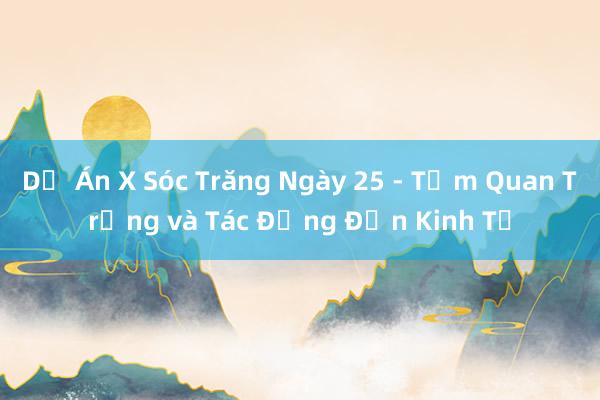 Dự Án X Sóc Trăng Ngày 25 - Tầm Quan Trọng và Tác Động Đến Kinh Tế