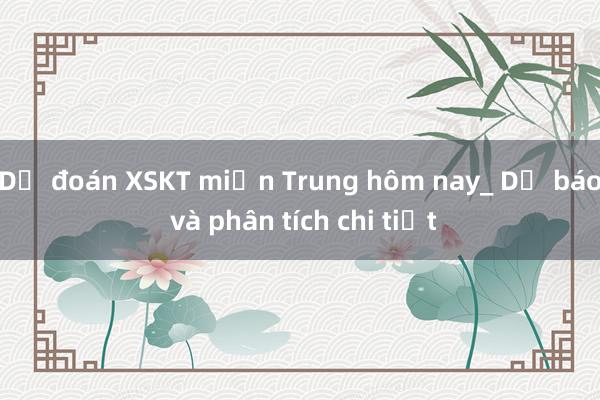 Dự đoán XSKT miền Trung hôm nay_ Dự báo và phân tích chi tiết