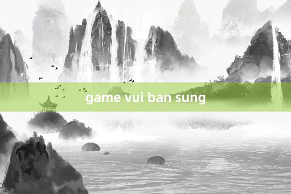 game vui ban sung