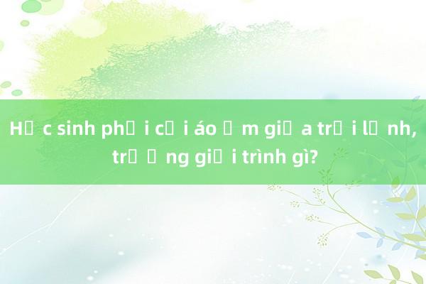 Học sinh phải cởi áo ấm giữa trời lạnh， trường giải trình gì?