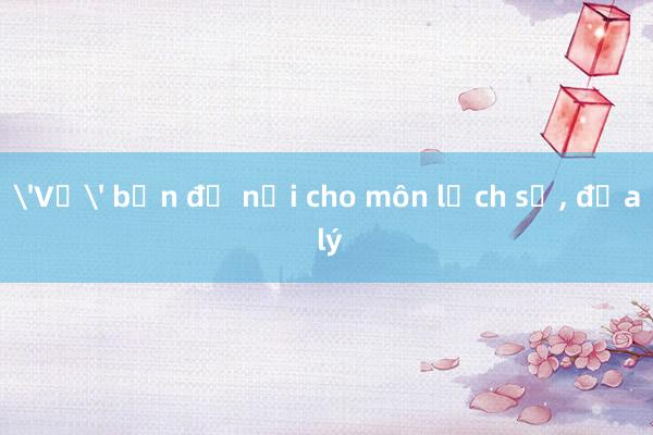 'Vẽ' bản đồ nổi cho môn lịch sử， địa lý