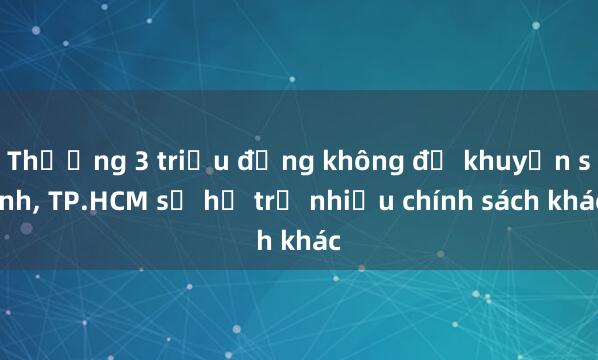 Thưởng 3 triệu đồng không đủ khuyến sinh, TP.HCM sẽ hỗ trợ nhiều chính sách khác